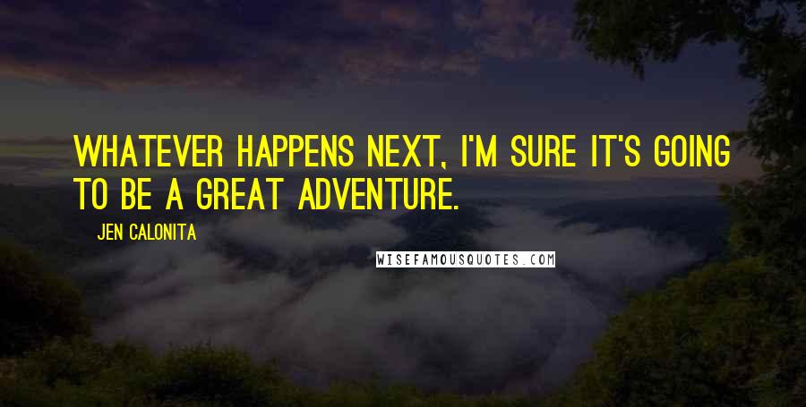 Jen Calonita Quotes: Whatever happens next, I'm sure it's going to be a great adventure.