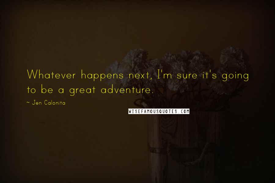 Jen Calonita Quotes: Whatever happens next, I'm sure it's going to be a great adventure.