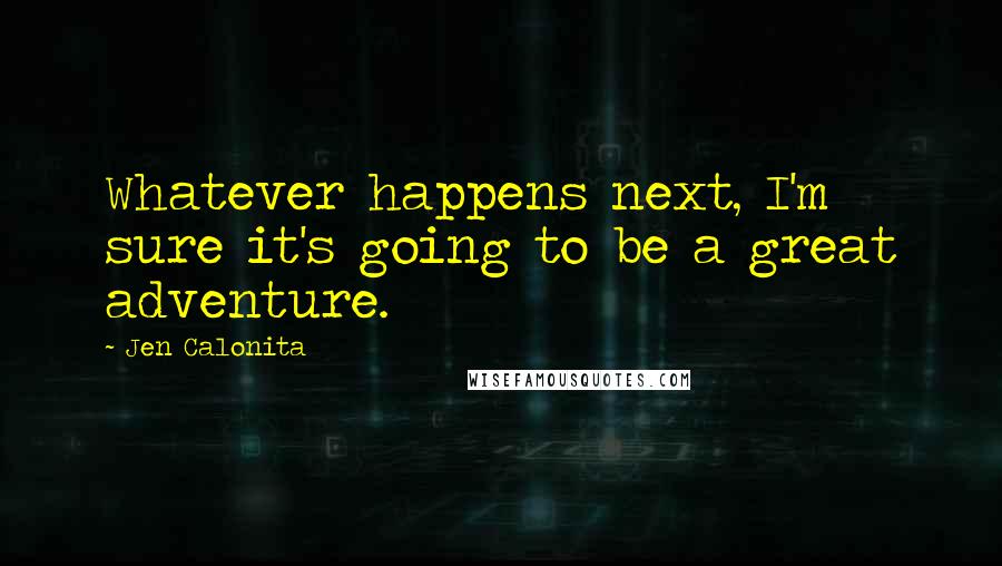 Jen Calonita Quotes: Whatever happens next, I'm sure it's going to be a great adventure.