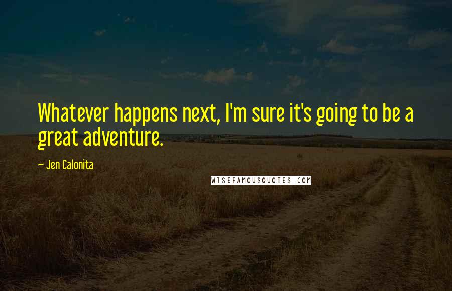 Jen Calonita Quotes: Whatever happens next, I'm sure it's going to be a great adventure.