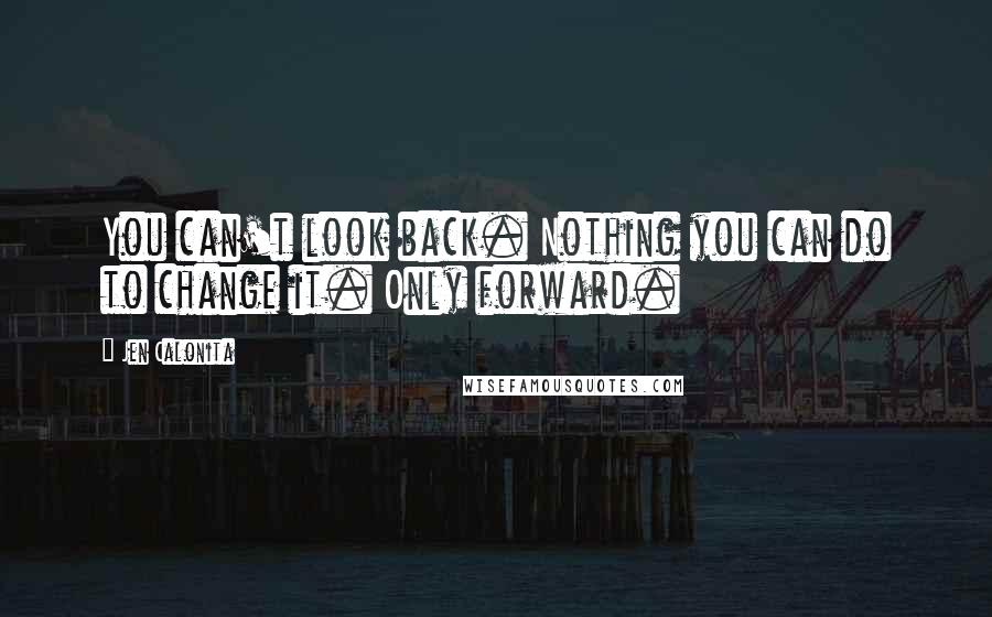 Jen Calonita Quotes: You can't look back. Nothing you can do to change it. Only forward.