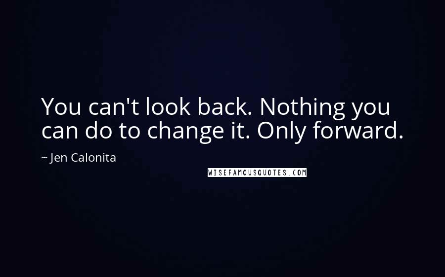 Jen Calonita Quotes: You can't look back. Nothing you can do to change it. Only forward.