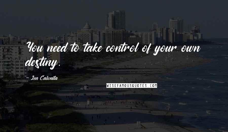 Jen Calonita Quotes: You need to take control of your own destiny.