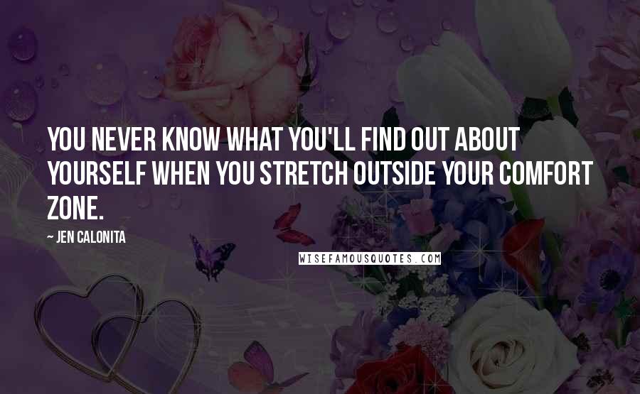 Jen Calonita Quotes: You never know what you'll find out about yourself when you stretch outside your comfort zone.