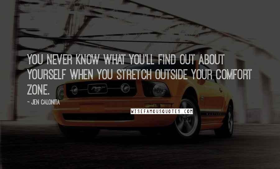 Jen Calonita Quotes: You never know what you'll find out about yourself when you stretch outside your comfort zone.
