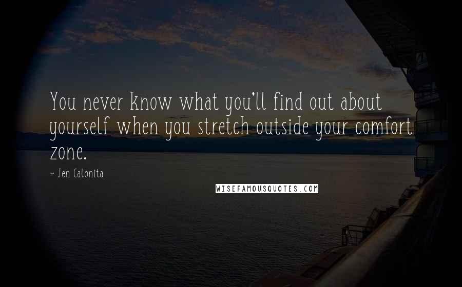 Jen Calonita Quotes: You never know what you'll find out about yourself when you stretch outside your comfort zone.