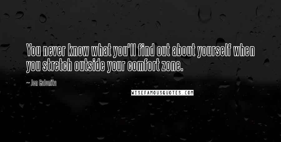 Jen Calonita Quotes: You never know what you'll find out about yourself when you stretch outside your comfort zone.