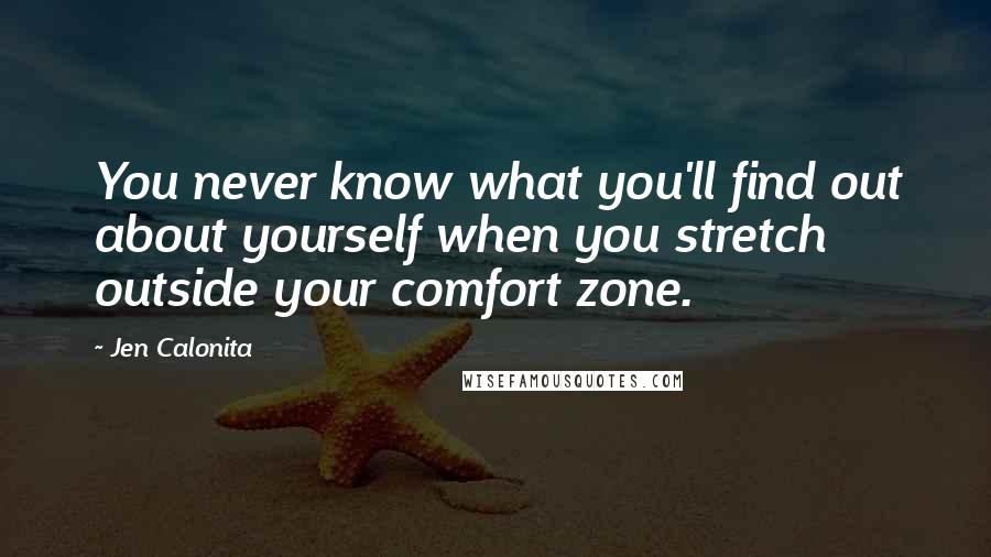 Jen Calonita Quotes: You never know what you'll find out about yourself when you stretch outside your comfort zone.
