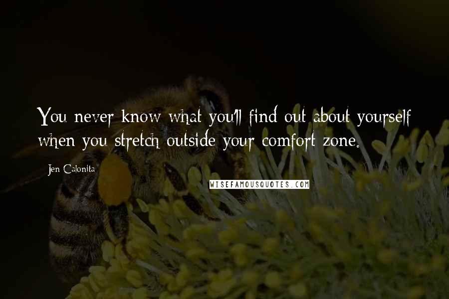 Jen Calonita Quotes: You never know what you'll find out about yourself when you stretch outside your comfort zone.