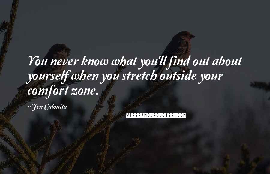 Jen Calonita Quotes: You never know what you'll find out about yourself when you stretch outside your comfort zone.