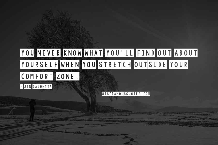 Jen Calonita Quotes: You never know what you'll find out about yourself when you stretch outside your comfort zone.