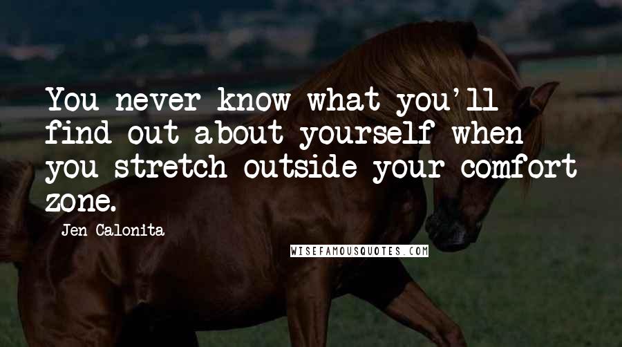 Jen Calonita Quotes: You never know what you'll find out about yourself when you stretch outside your comfort zone.