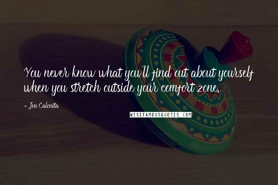 Jen Calonita Quotes: You never know what you'll find out about yourself when you stretch outside your comfort zone.