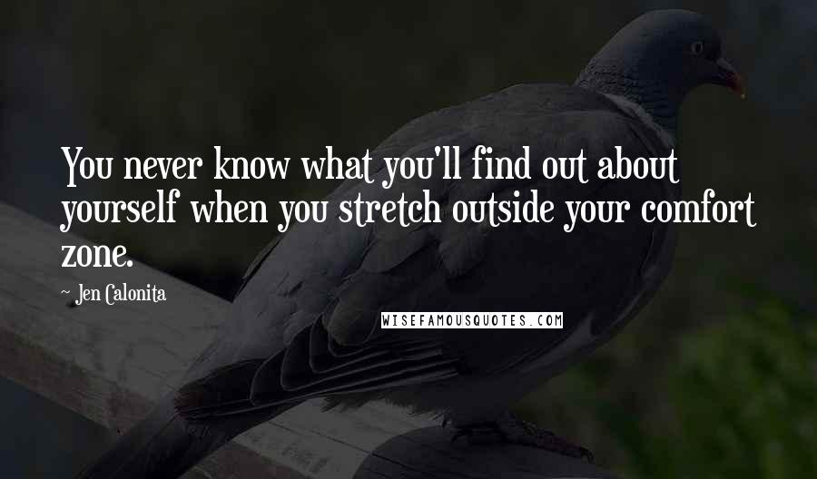Jen Calonita Quotes: You never know what you'll find out about yourself when you stretch outside your comfort zone.