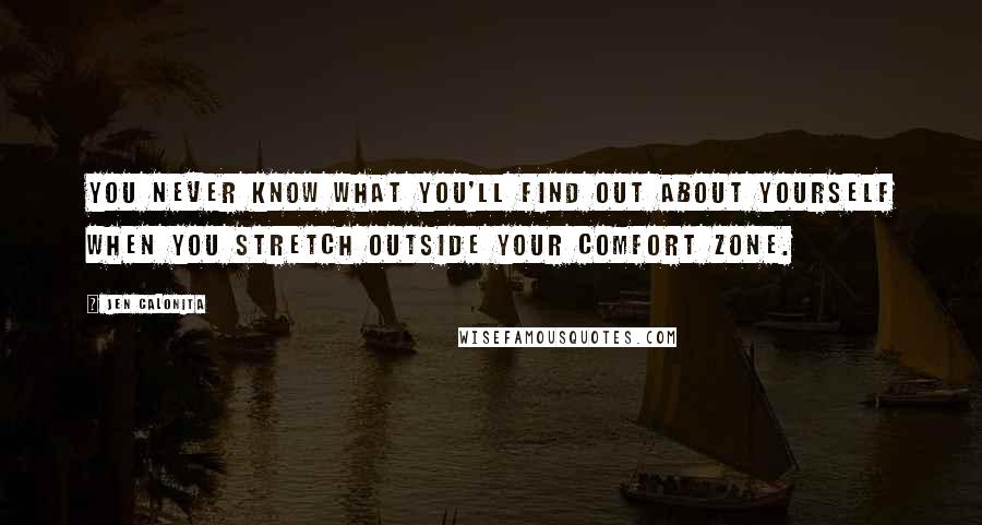 Jen Calonita Quotes: You never know what you'll find out about yourself when you stretch outside your comfort zone.