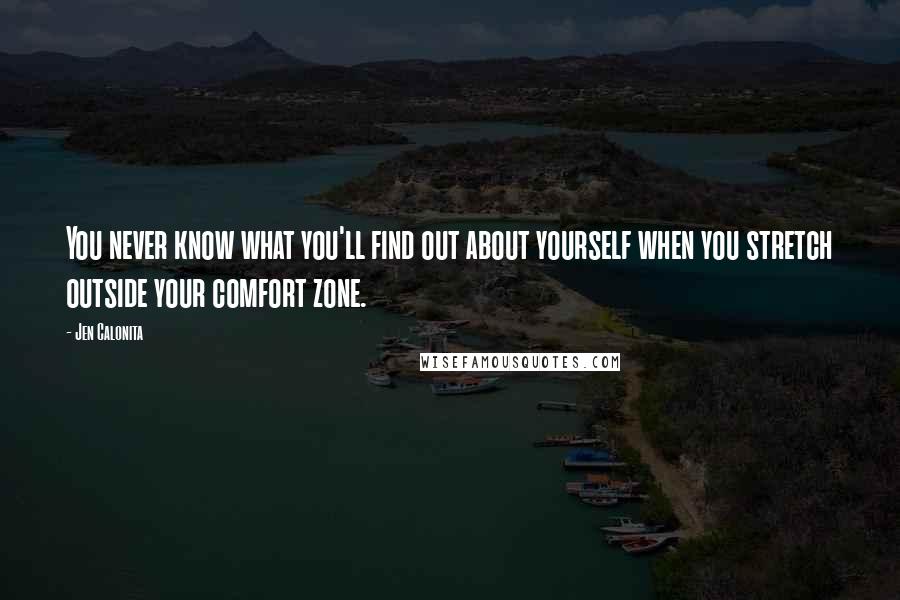 Jen Calonita Quotes: You never know what you'll find out about yourself when you stretch outside your comfort zone.