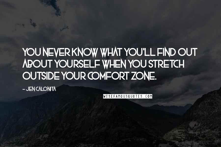 Jen Calonita Quotes: You never know what you'll find out about yourself when you stretch outside your comfort zone.