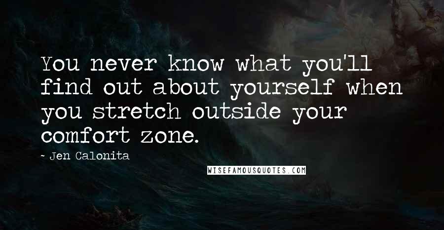 Jen Calonita Quotes: You never know what you'll find out about yourself when you stretch outside your comfort zone.