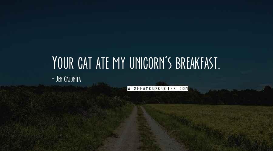 Jen Calonita Quotes: Your cat ate my unicorn's breakfast.