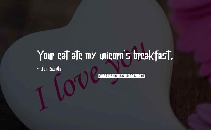 Jen Calonita Quotes: Your cat ate my unicorn's breakfast.