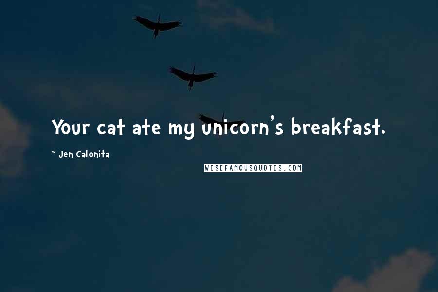 Jen Calonita Quotes: Your cat ate my unicorn's breakfast.