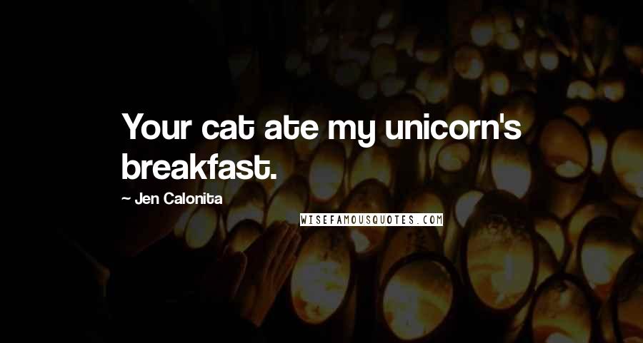 Jen Calonita Quotes: Your cat ate my unicorn's breakfast.