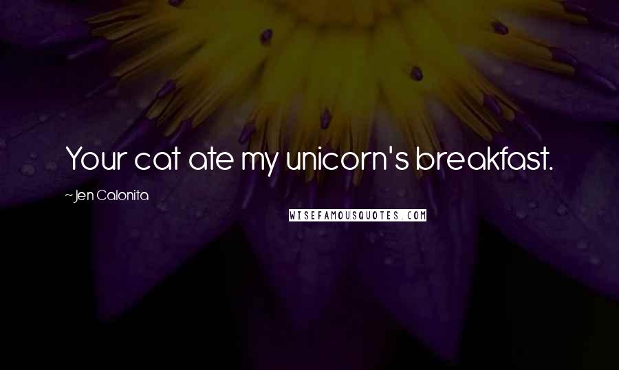 Jen Calonita Quotes: Your cat ate my unicorn's breakfast.