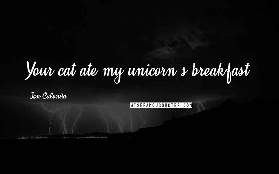 Jen Calonita Quotes: Your cat ate my unicorn's breakfast.