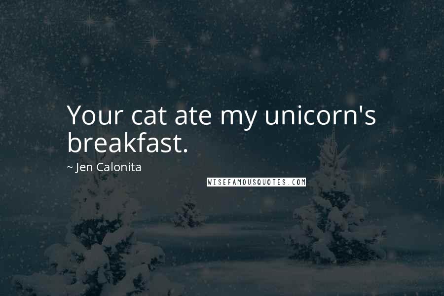 Jen Calonita Quotes: Your cat ate my unicorn's breakfast.