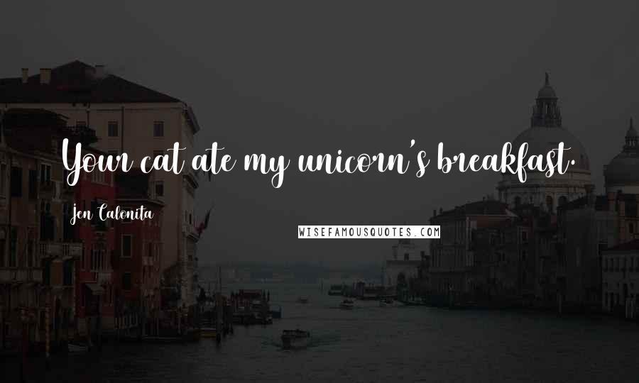 Jen Calonita Quotes: Your cat ate my unicorn's breakfast.