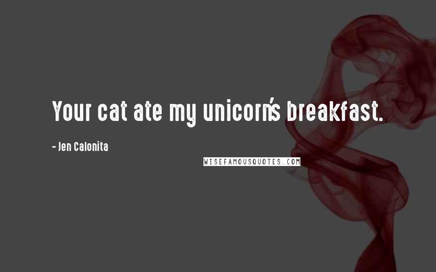 Jen Calonita Quotes: Your cat ate my unicorn's breakfast.