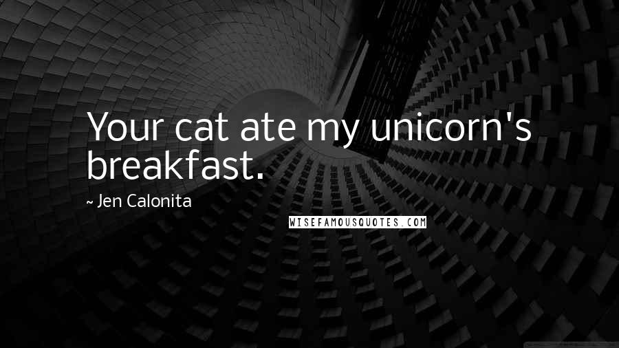 Jen Calonita Quotes: Your cat ate my unicorn's breakfast.