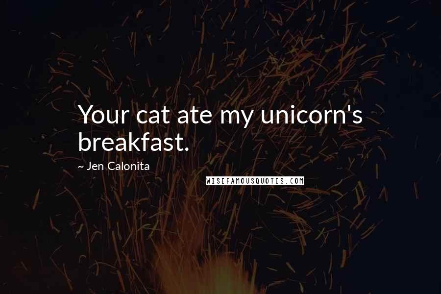 Jen Calonita Quotes: Your cat ate my unicorn's breakfast.