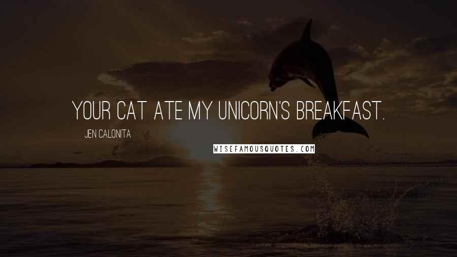 Jen Calonita Quotes: Your cat ate my unicorn's breakfast.