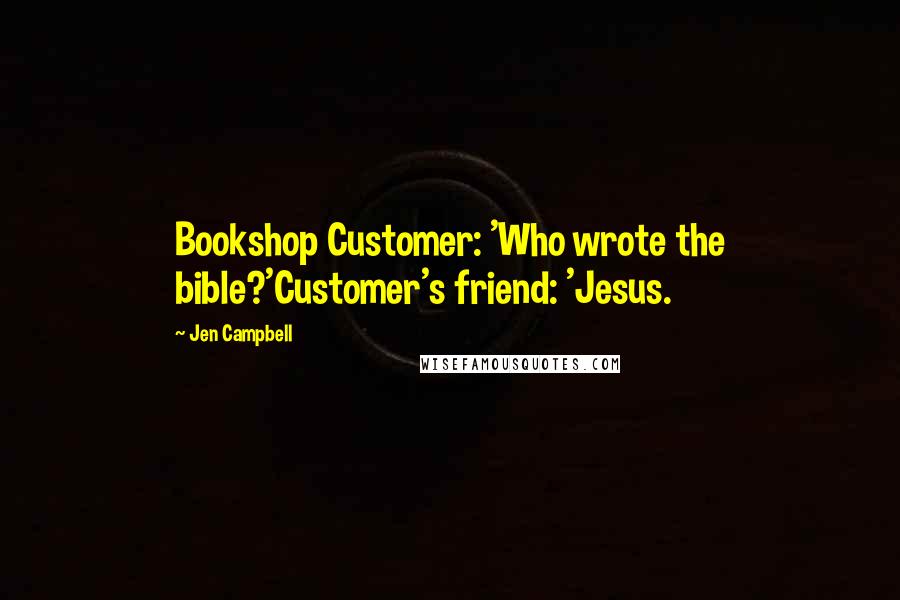 Jen Campbell Quotes: Bookshop Customer: 'Who wrote the bible?'Customer's friend: 'Jesus.