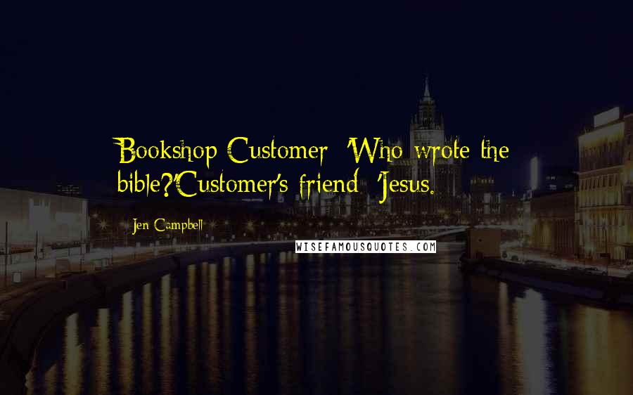 Jen Campbell Quotes: Bookshop Customer: 'Who wrote the bible?'Customer's friend: 'Jesus.