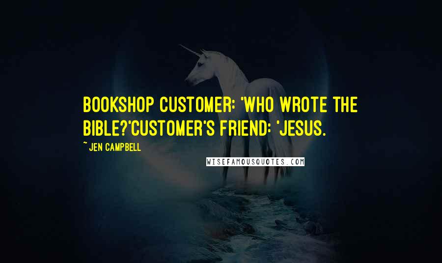 Jen Campbell Quotes: Bookshop Customer: 'Who wrote the bible?'Customer's friend: 'Jesus.