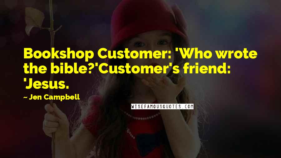 Jen Campbell Quotes: Bookshop Customer: 'Who wrote the bible?'Customer's friend: 'Jesus.