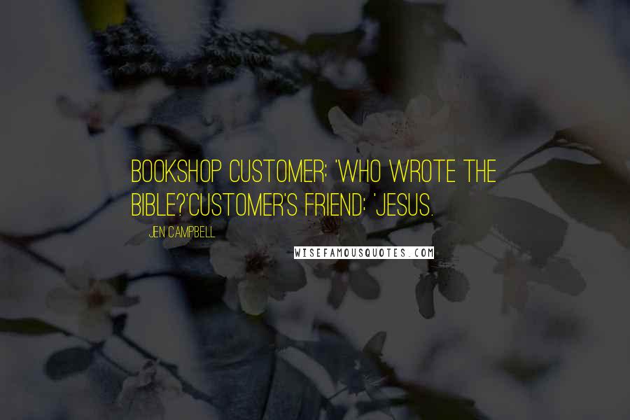 Jen Campbell Quotes: Bookshop Customer: 'Who wrote the bible?'Customer's friend: 'Jesus.