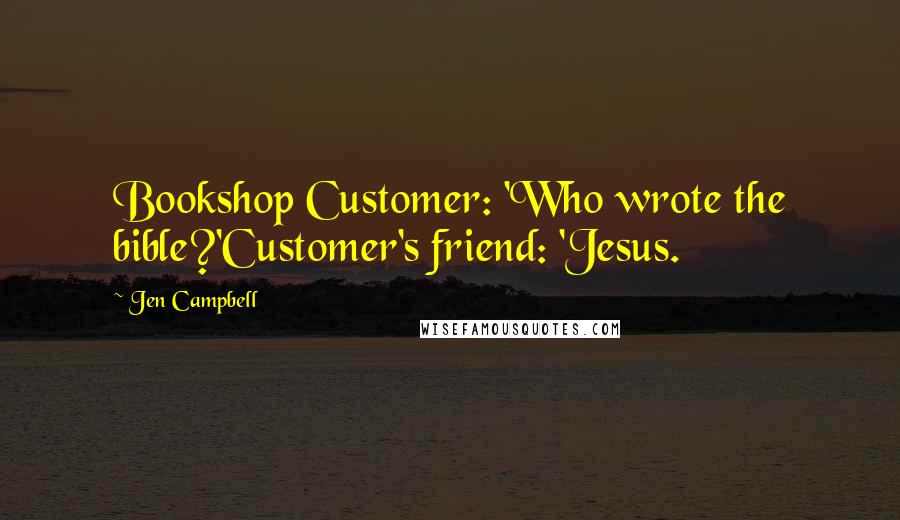 Jen Campbell Quotes: Bookshop Customer: 'Who wrote the bible?'Customer's friend: 'Jesus.