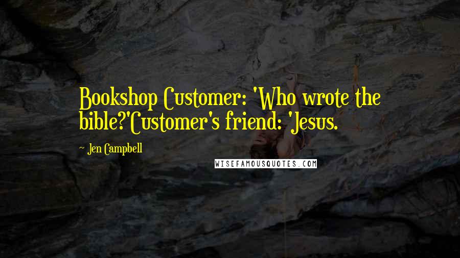 Jen Campbell Quotes: Bookshop Customer: 'Who wrote the bible?'Customer's friend: 'Jesus.