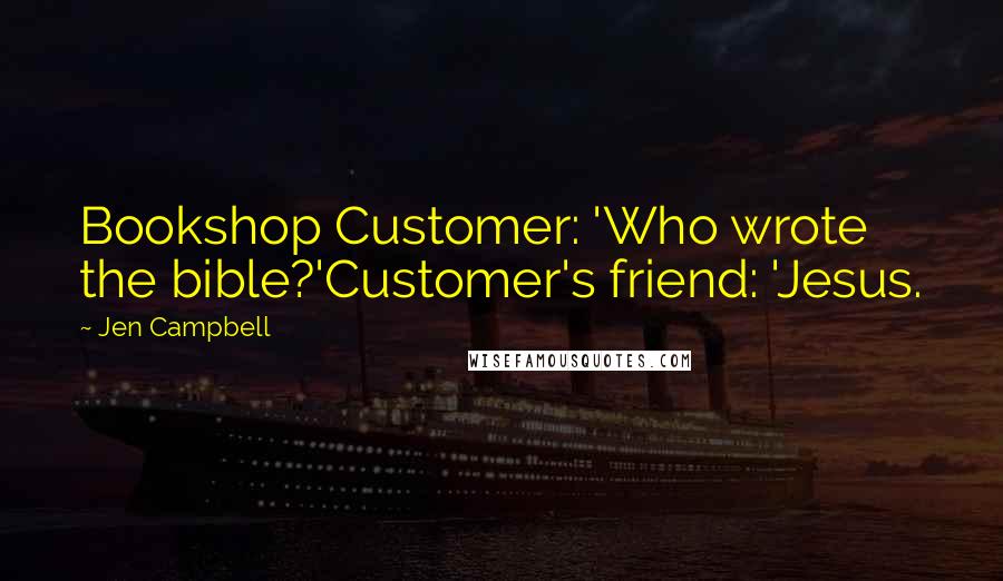 Jen Campbell Quotes: Bookshop Customer: 'Who wrote the bible?'Customer's friend: 'Jesus.