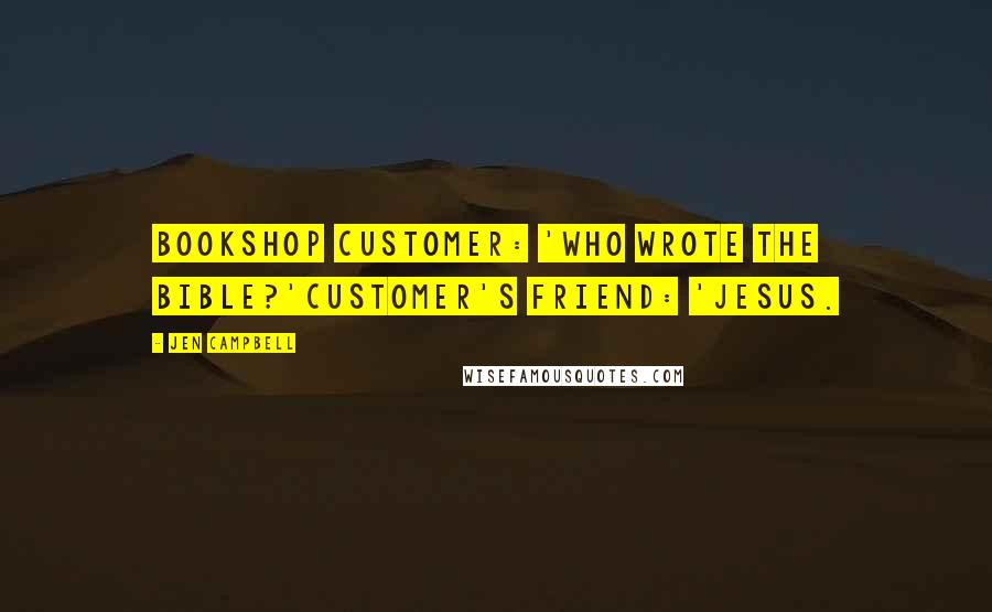 Jen Campbell Quotes: Bookshop Customer: 'Who wrote the bible?'Customer's friend: 'Jesus.