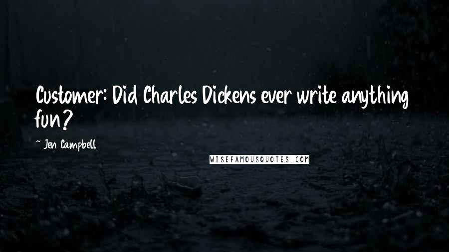 Jen Campbell Quotes: Customer: Did Charles Dickens ever write anything fun?