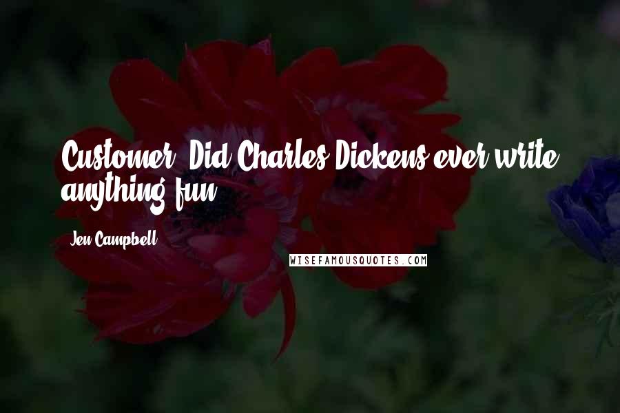 Jen Campbell Quotes: Customer: Did Charles Dickens ever write anything fun?