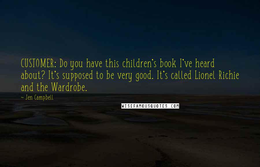 Jen Campbell Quotes: CUSTOMER: Do you have this children's book I've heard about? It's supposed to be very good. It's called Lionel Richie and the Wardrobe.