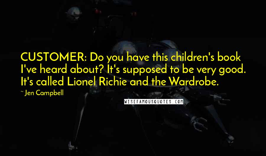 Jen Campbell Quotes: CUSTOMER: Do you have this children's book I've heard about? It's supposed to be very good. It's called Lionel Richie and the Wardrobe.