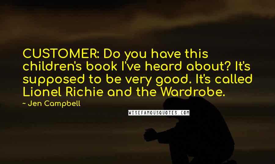 Jen Campbell Quotes: CUSTOMER: Do you have this children's book I've heard about? It's supposed to be very good. It's called Lionel Richie and the Wardrobe.