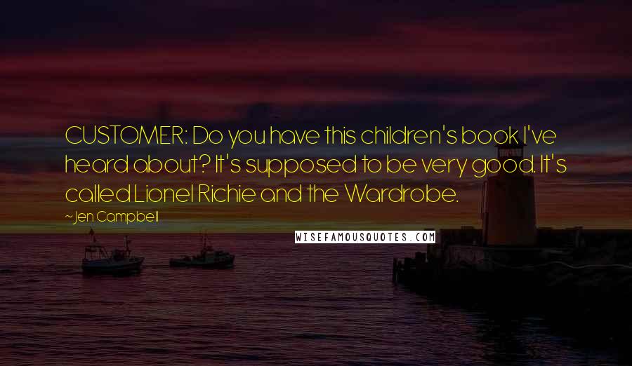 Jen Campbell Quotes: CUSTOMER: Do you have this children's book I've heard about? It's supposed to be very good. It's called Lionel Richie and the Wardrobe.