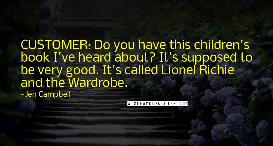 Jen Campbell Quotes: CUSTOMER: Do you have this children's book I've heard about? It's supposed to be very good. It's called Lionel Richie and the Wardrobe.